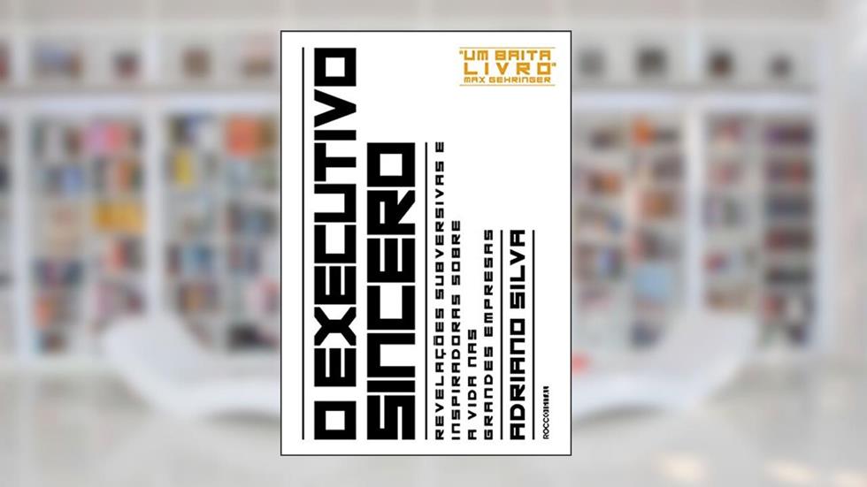 O executivo sincero: Revelações subversivas e inspiradoras sobre a vida nas grandes empresas, do autor Adriano Silva