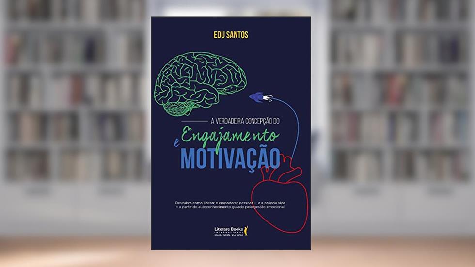 A verdadeira concepção do engajamento e motivação: Descubra como liderar e empoderar pessoas - e a própria vida - a partir de autoconhecimento guiado pela gestão emocional, do autor Edu Santos