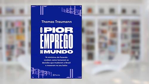 Capa de O pior emprego do mundo: 14 ministros da fazenda contam como tomaram as decisões que mudaram o brasil e mexeram no seu bolso, do autor Thomas Traumann