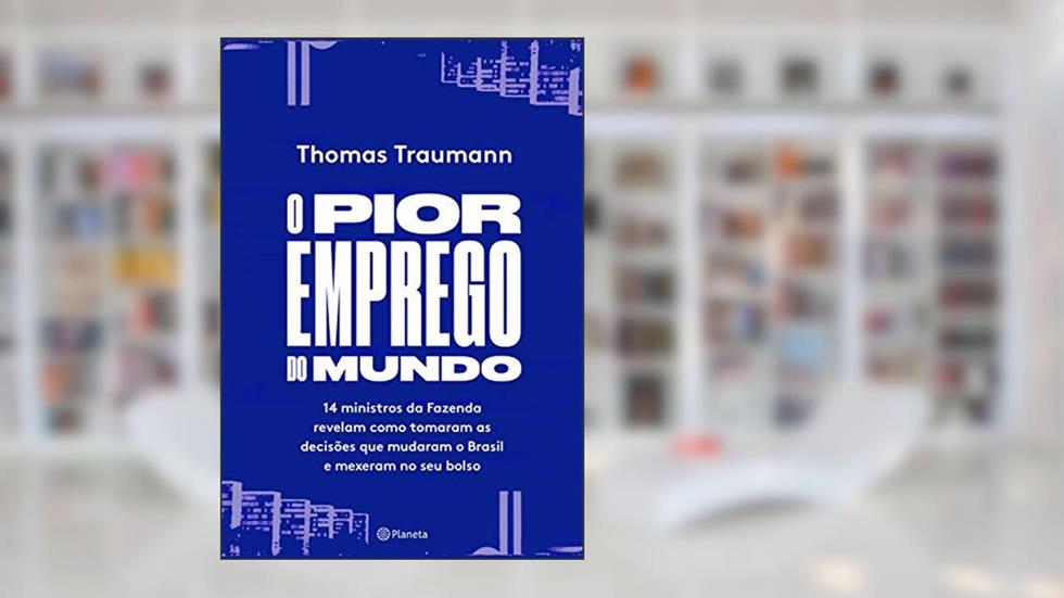 O pior emprego do mundo: 14 ministros da fazenda contam como tomaram as decisões que mudaram o brasil e mexeram no seu bolso, do autor Thomas Traumann