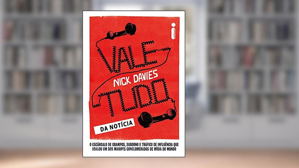 Vale-tudo da notícia: O escândalo de grampos, suborno e tráfico de influência que abalou um dos maiores conglomerados de mídia do mundo, do autor Nick Davies