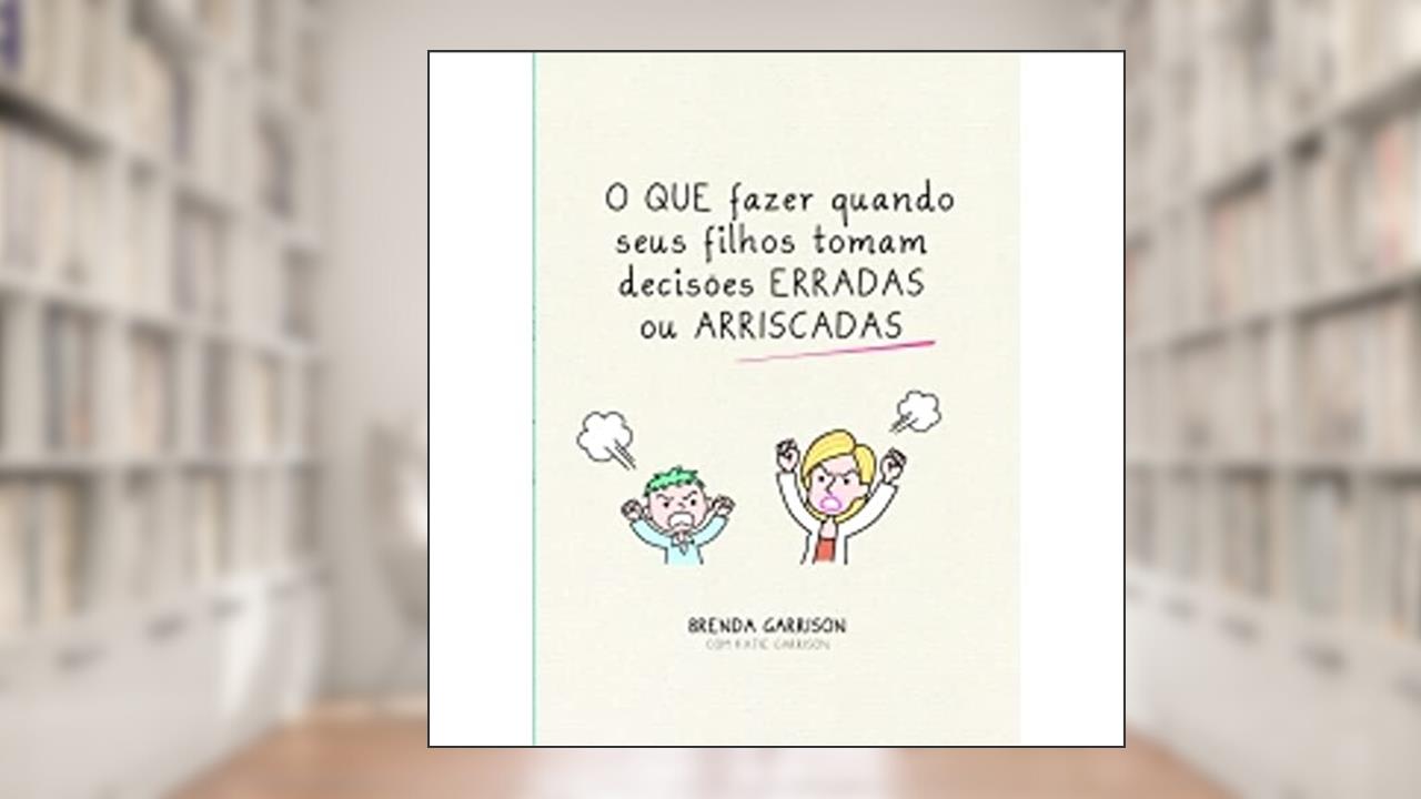 Que Fazer Quando Seus Filhos Tomam Decisões Erradas Ou Arriscadas, do autor Brenda Garrison