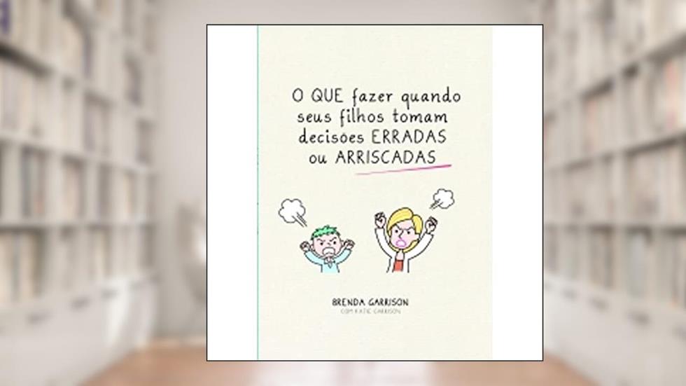 Que Fazer Quando Seus Filhos Tomam Decisões Erradas Ou Arriscadas, do autor Brenda Garrison