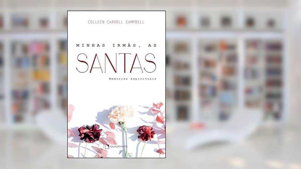 Minhas irmãs, as santas - 2ª Edição: Memórias espirituais, do autor Colleen Carroll Campbell