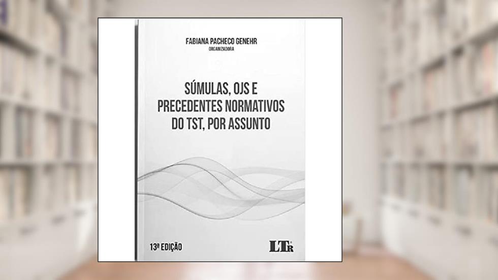 SÚMULAS, OJS E PRECEDENTES NORMATIVOS DO TST, POR ASSUNTO - 13ª EDIÇÃO, do autor Fabiana Pacheco Genehr