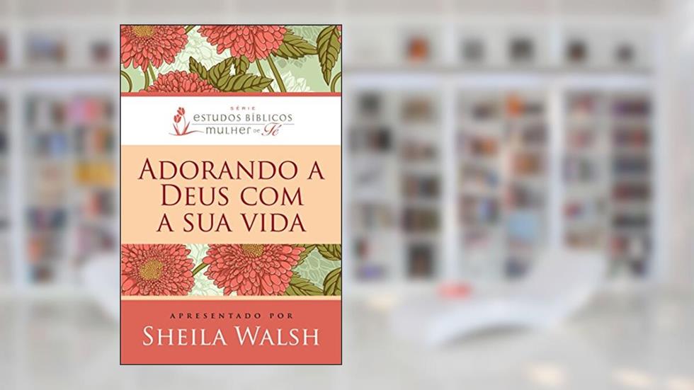 Adorando a Deus com sua vida, do autor Sheila Walsh
