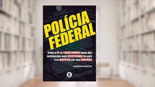Capa de Polícia Federal - Como a PF se transformou numa das instituições mais respeitadas do país e as disputas por seu controle: Volume 1, do autor Anderson Sanchez