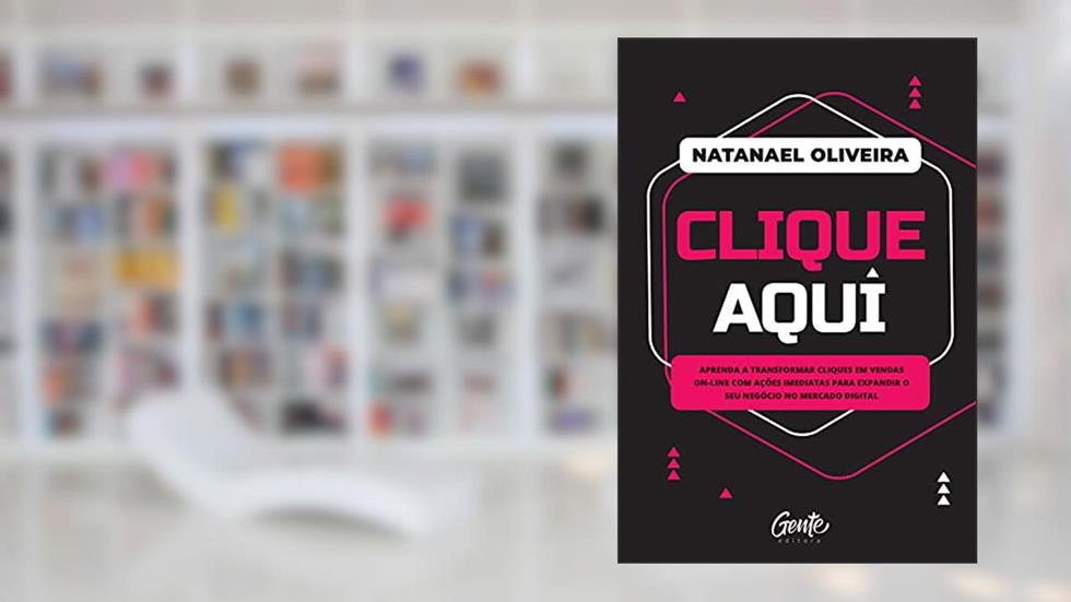 Clique aqui: Aprenda a transformar cliques em vendas on-line com ações imediatas para expandir o seu negócio no mercado digital, do autor Natanael Oliveira