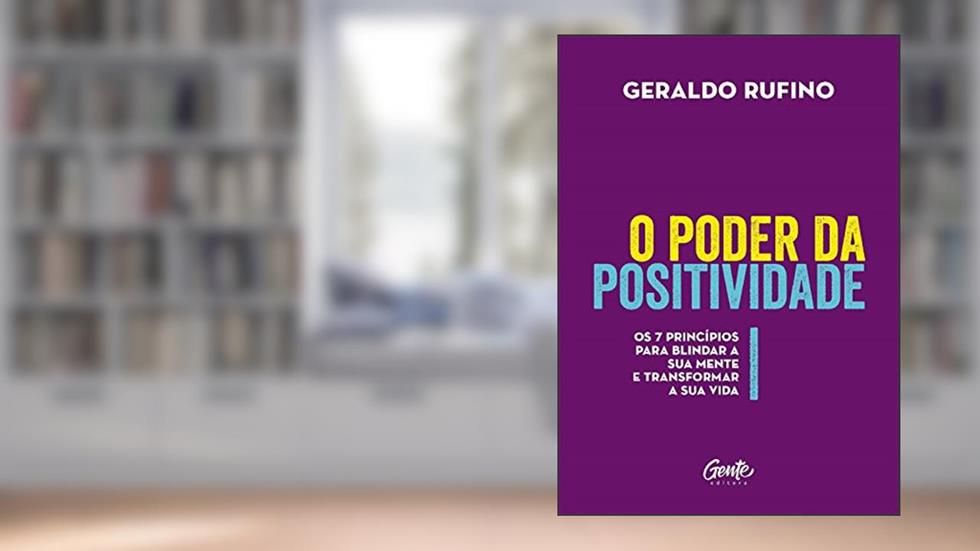 O poder da Positividade: Os 7 princípios para blindar a sua mente e transformar a sua vida, do autor Geraldo Rufino