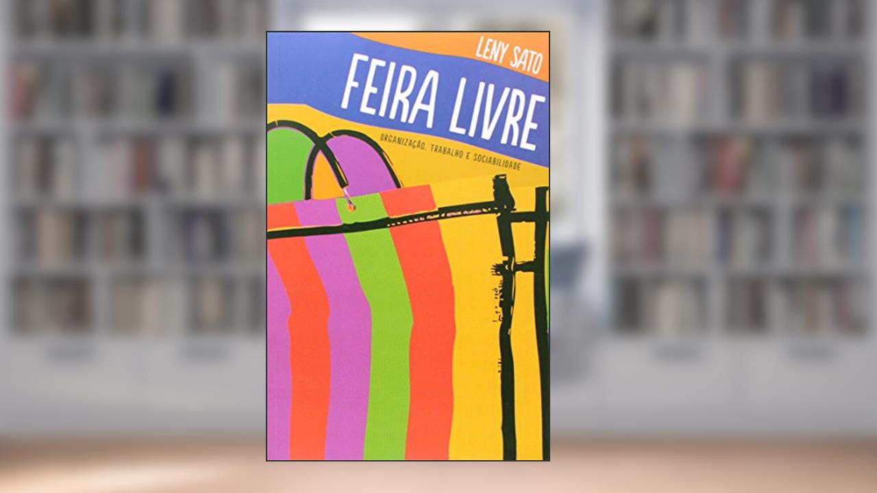 Feira Livre - Organização, Trabalho e Sociabilidade, do autor Leny Sato