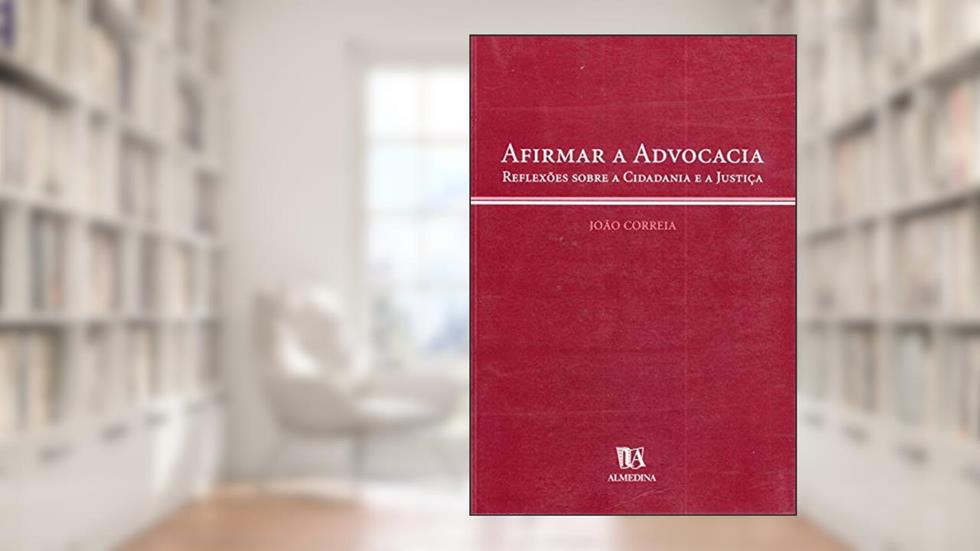 Afirmar a Advocacia: Reflexões Sobre a Cidadania e a Justiça, do autor João Correia