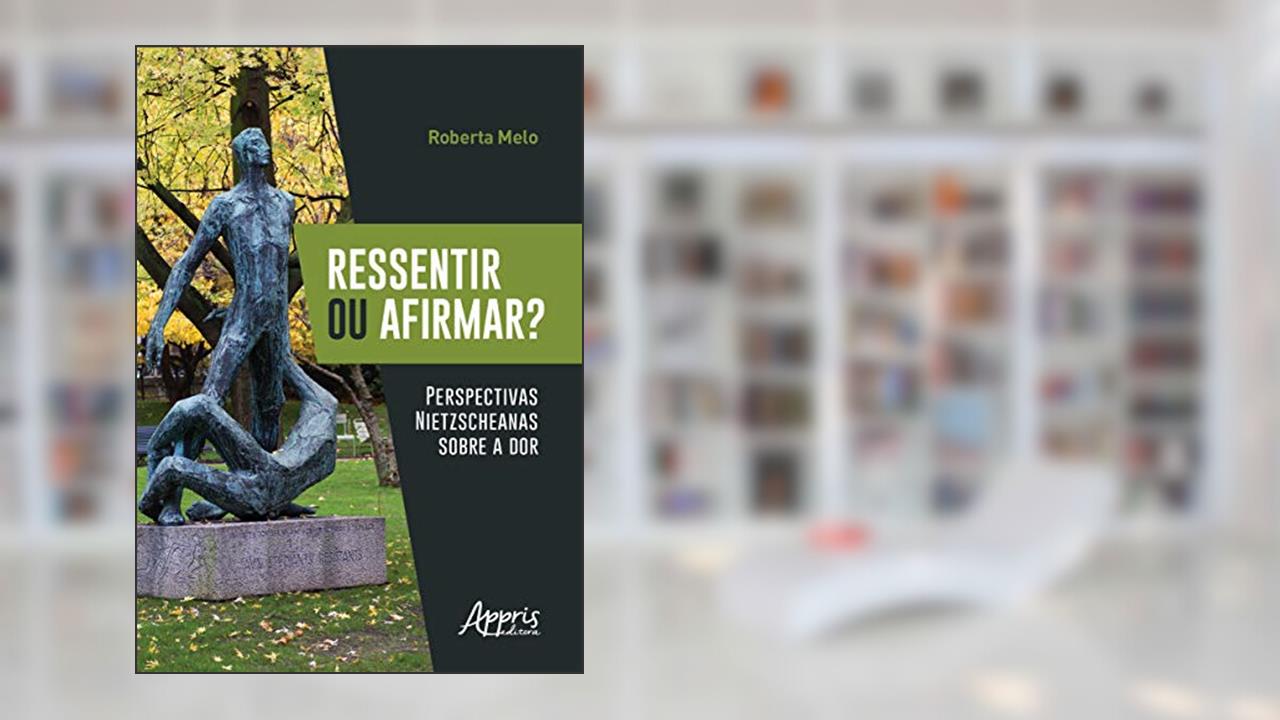 Ressentir ou afirmar? perspectivas nietzscheanas sobre a dor, do autor Roberta Melo