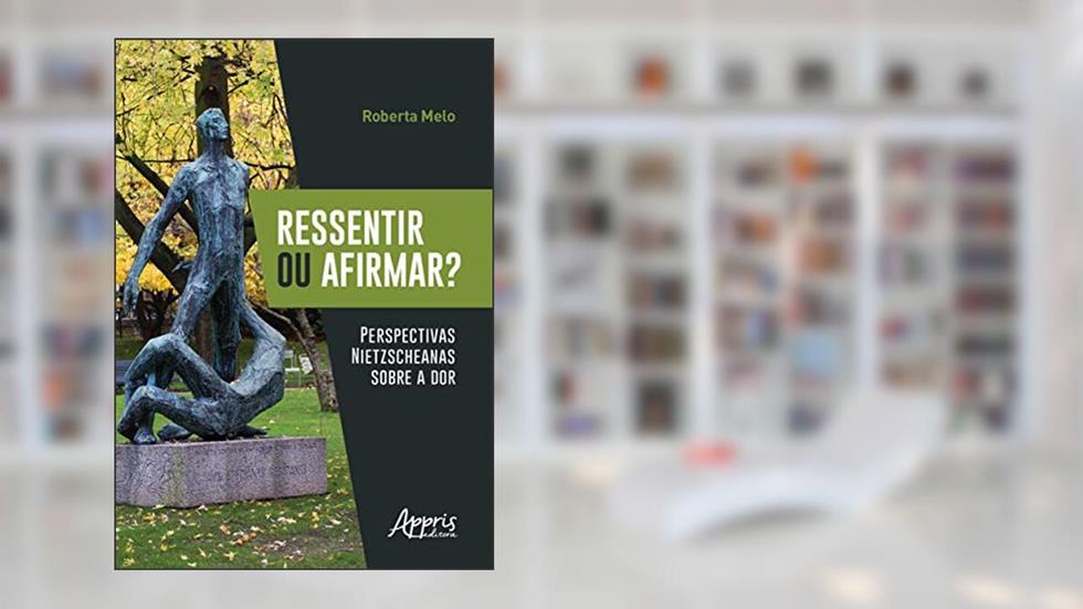 Ressentir ou afirmar? perspectivas nietzscheanas sobre a dor, do autor Roberta Melo