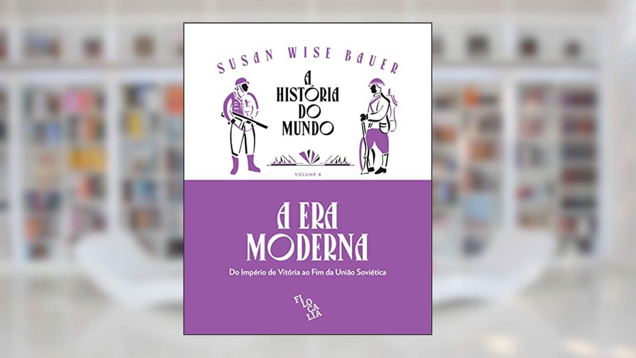 A História do Mundo - A Era Moderna: do Império de Vitória ao fim da União Soviética (Volume 4), do autor Susan Wise Bauer