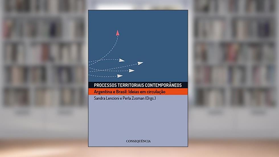 Processos Territoriais Contemporâneos Argentina E Brasil: Ideias Em Circulação, do autor Sandra Lencioni