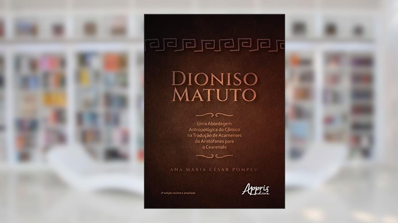 Dioniso Matuto: Uma Abordagem Antropológica do Cômico na Tradução de Acarnenses de Aristófanes para o Cearensês, do autor Ana Maria César Pompeu