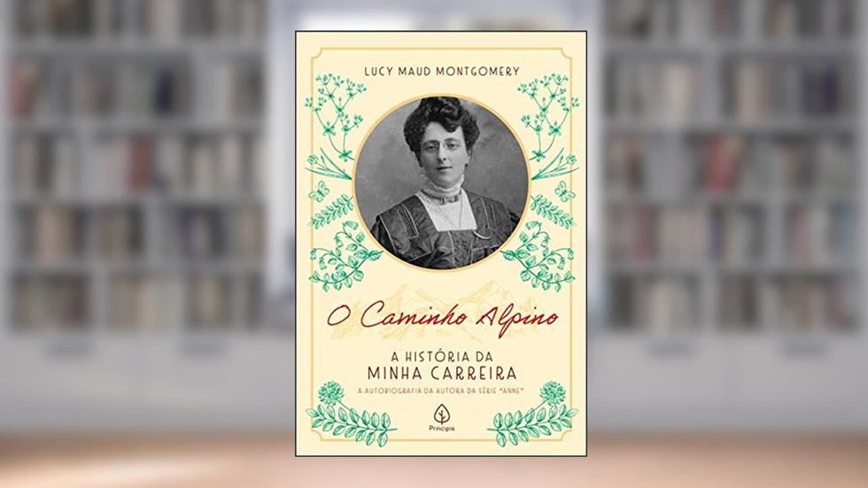 O Caminho Alpino: A História da Minha Carreira, do autor Lucy Maud Montgomery