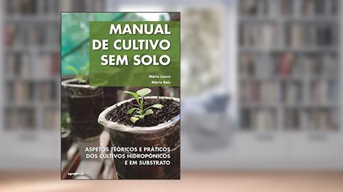 Capa de Manual de Cultivo sem Solo. Aspetos Teóricos e Práticos dos Cultivos Hidropônicos e em Substrato, do autor Mário Reis; Mário Louro