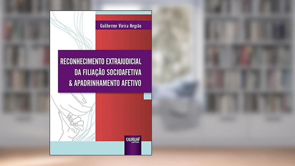 Reconhecimento Extrajudicial da Filiação Socioafetiva & Apadrinhamento Afetivo - Prefácio de Rui Geraldo Camargo Viana, do autor Guilherme Vieira Negrão
