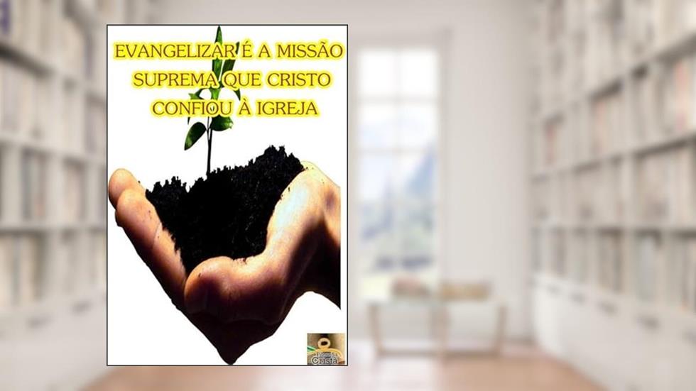 Evangelizar e a Missao Suprema que Cristo Confiou a Igreja, do autor Adriano Nascimento