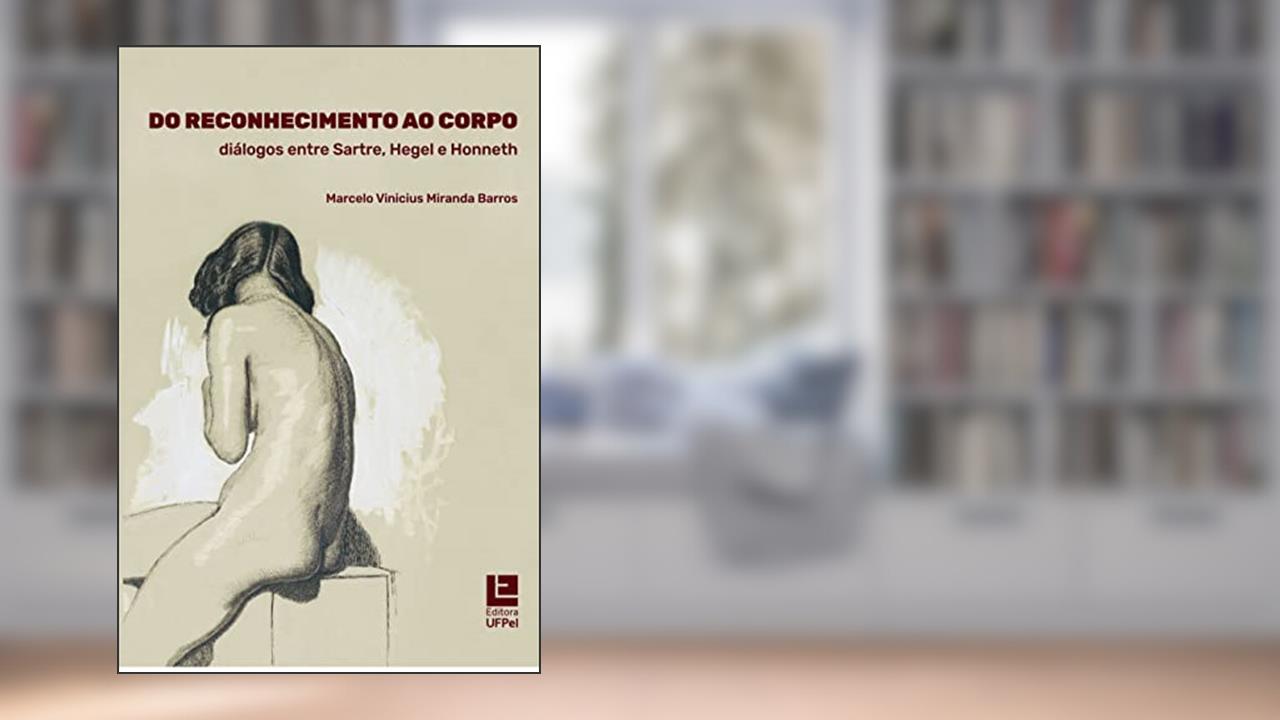 Do Reconhecimento ao Corpo. Diálogos Entre Sartre, Hegel e Honneth, do autor Marcelo Vinicius Miranda Barros