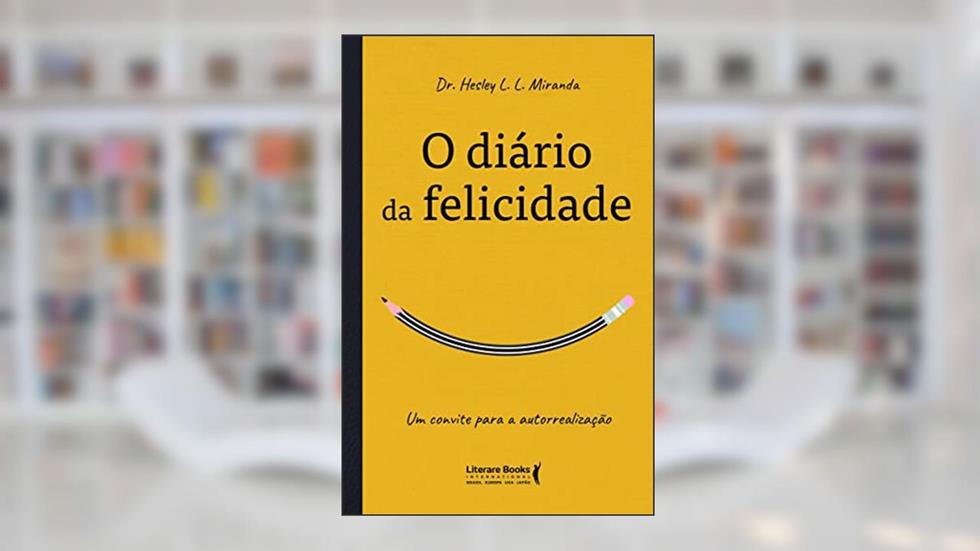 O Diário da Felicidade: um Convite Para a Autorrealização, do autor Dr Hesley L. L. Miranda