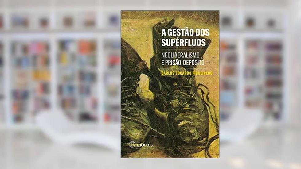 A Gestão dos Supérfluos: Neoliberalismo e Prisão-depósito, do autor Carlos Eduardo Figueiredo