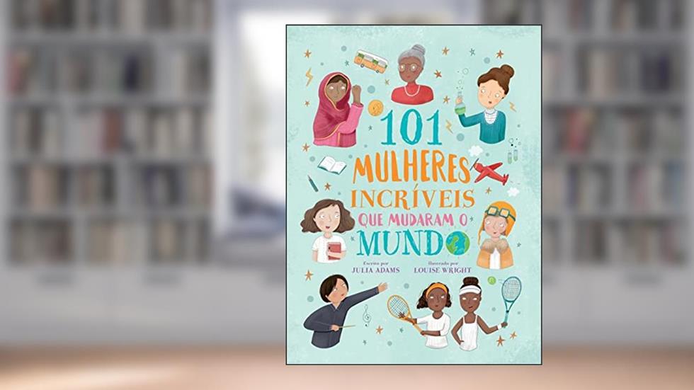 101 Mulheres Incríveis Que Mudaram O Mundo, do autor Julia Adams