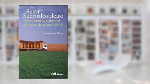 Capa de Setor sucroalcooleiro: Regime jurídico ambiental das usinas de açúcar e álcool - 1ª edição de 2011, do autor Rodrigo Jorge Moraes