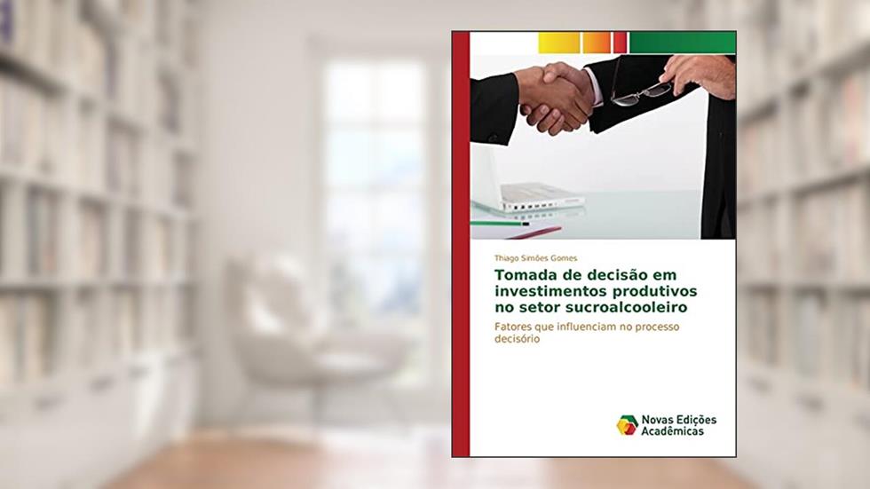 Tomada de decisão em investimentos produtivos no setor sucroalcooleiro: Fatores que influenciam no processo decisório, do autor Gomes Thiago Simões