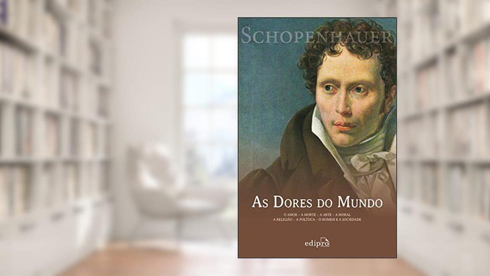 As Dores do Mundo: O amor - A morte - A arte - A moral - A religião - A política - O homem e a sociedade, do autor Arthur Schopenhauer