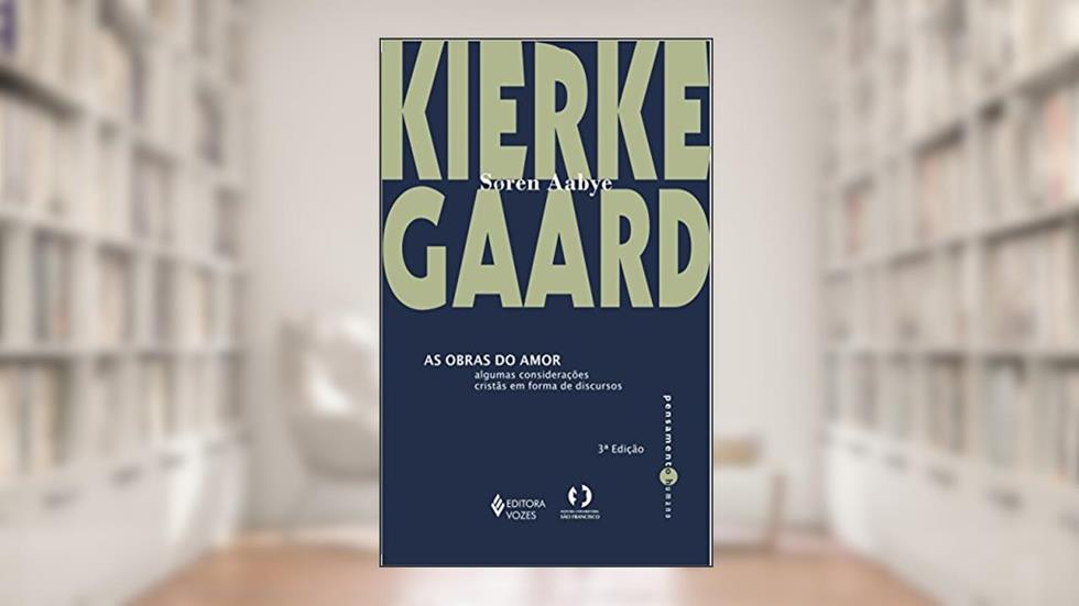 As obras do amor: Algumas considerações cristãs em forma de discursos, do autor Soren Aabye Kierkegaard