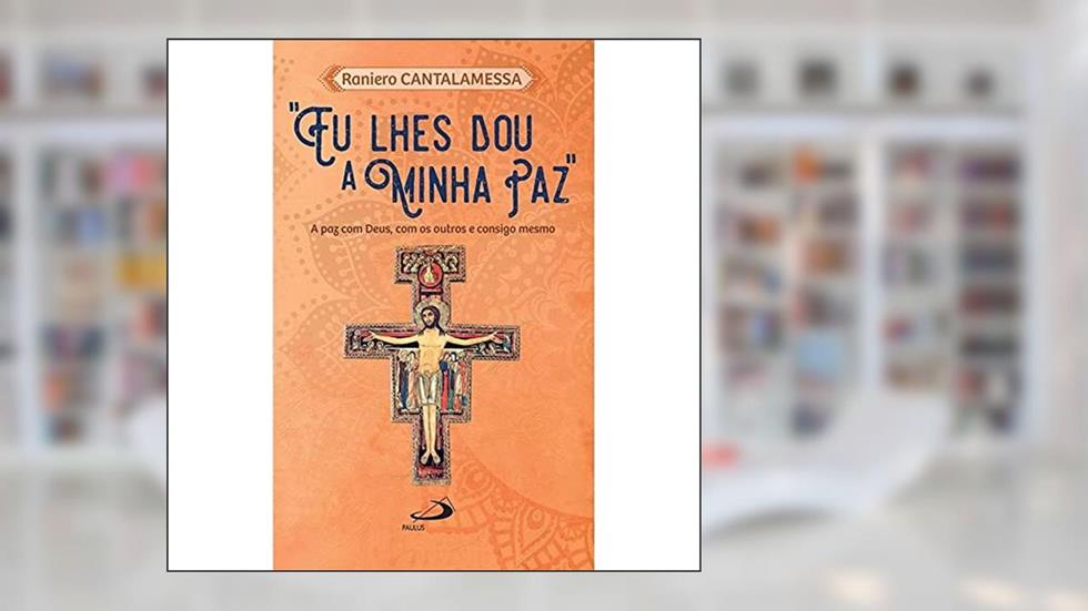 "Eu Lhes dou a Minha Paz": a paz com Deus, com os Outros e Consigo Mesmo, do autor Raniero Cantalamessa