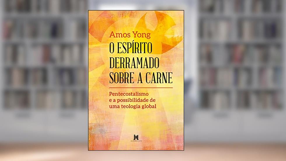 O Espírito derramado sobre a carne, do autor Amos Yong
