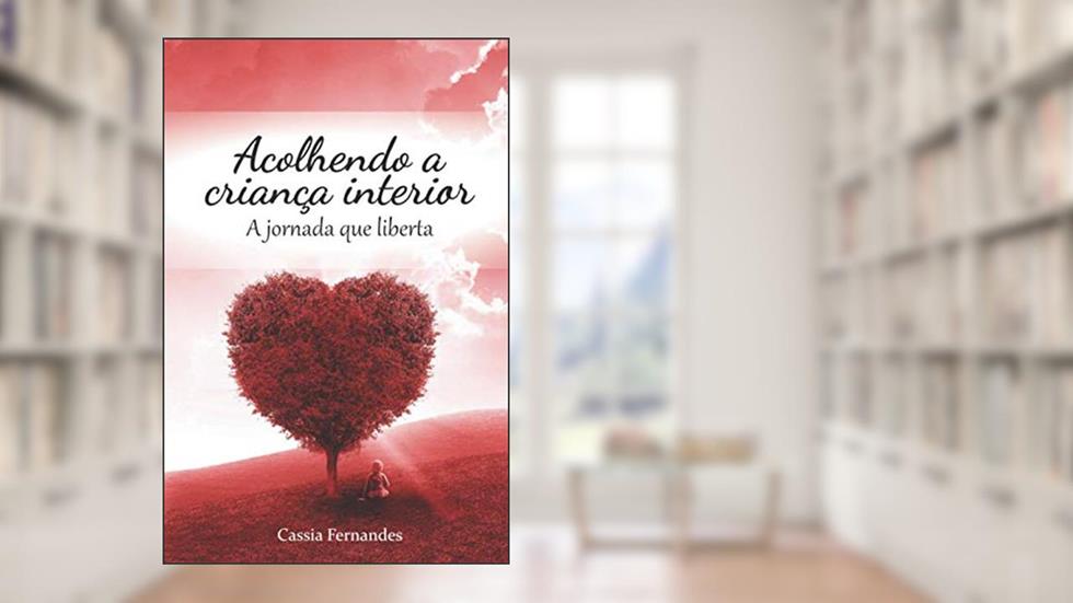 Acolhendo a criança interior: A jornada que liberta, do autor Cassia Fernandes