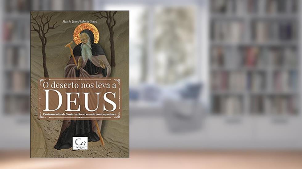 O Deserto nos Leva a Deus. Ensinamentos de Santo Antão ao Mundo Contemporâneo, do autor Marcio Jean Fialho De Sousa