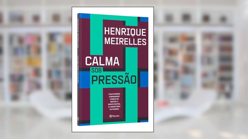 Calma sob pressão: O que aprendi comandando o Banco de Boston, o Banco Central e o Ministério da Fazenda, do autor Henrique Meirelles