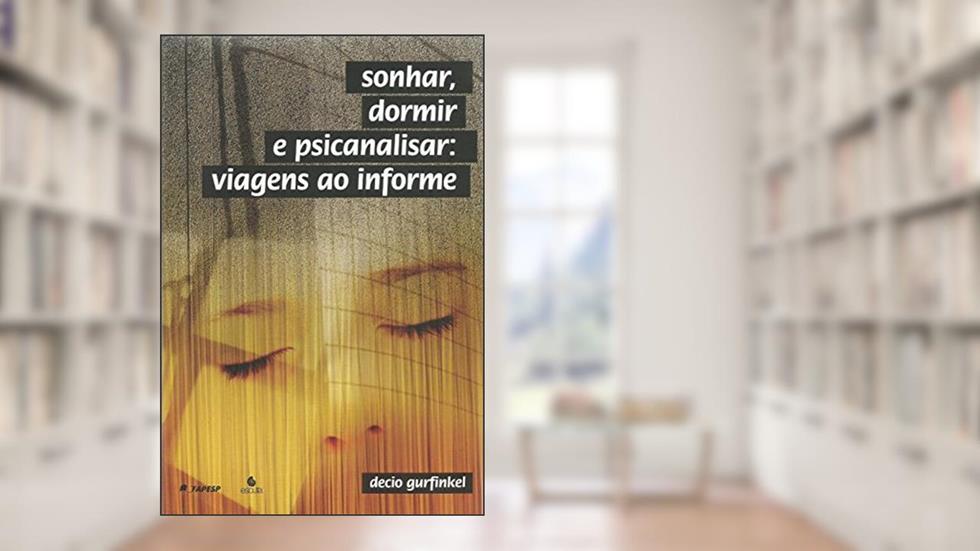 Sonhar, Dormir e Psicanalisar: Viagens ao Informe, do autor Decio Gurfinkel