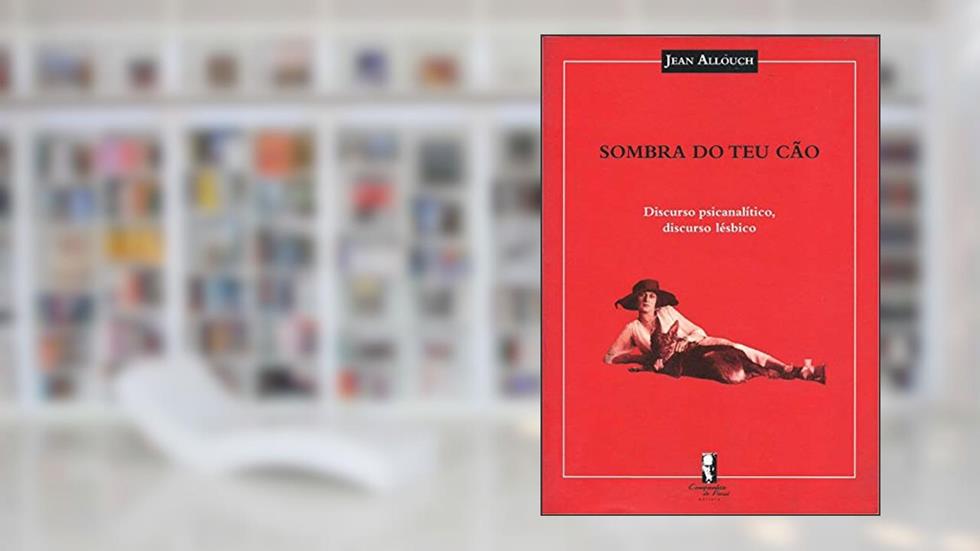 Sombra do teu Cão: Discurso Psicanalítico, Discurso Lésbico, do autor Jean Allouch