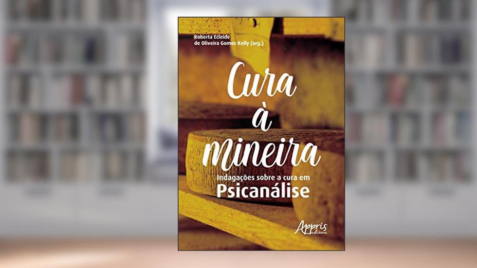 Cura à mineira: Indagações sobre a cura em psicanálise, do autor Roberta Ecleide de Oliveira Gomes (Organizador) Kelly