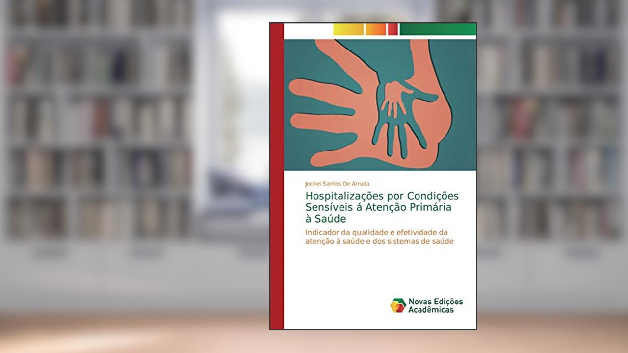 Hospitalizações por Condições Sensíveis á Atenção Primária à Saúde: Indicador da qualidade e efetividade da atenção à saúde e dos sistemas de saúde, do autor Jocinei Santos de Arruda
