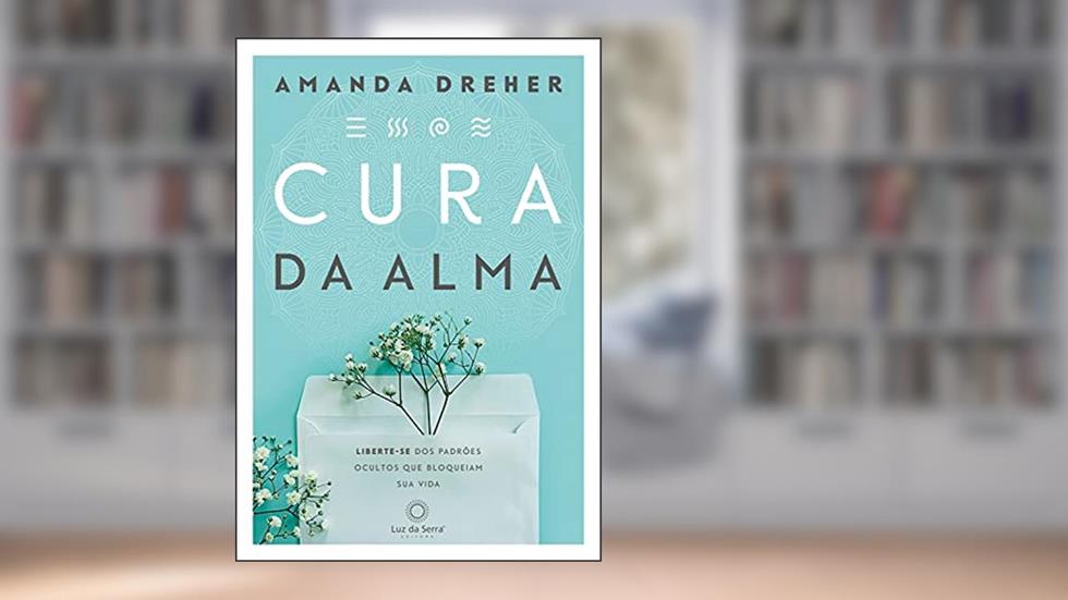 Cura da Alma: Liberte-se dos padrões ocultos que bloqueiam sua vida, do autor Dreher Amanda
