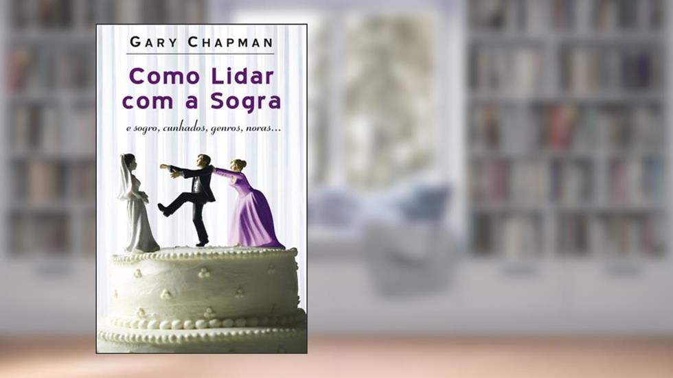 Como lidar com a sogra: E sogro, cunhados, genros, noras., do autor Gary Chapman