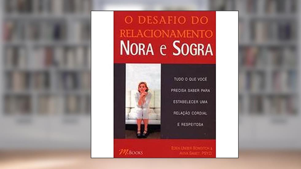 O Desafio do Relacionamento Nora e Sogra: Tudo o que Você Precisa Saber Para Estabelecer uma Relação Cordial e Respeitosa, do autor Eden Unger Bowditch; Aviva Samet