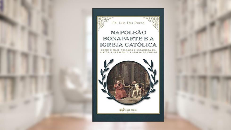 Napoleão Bonaparte E A Igreja Católica, do autor Pe. Luis Fris Ducos