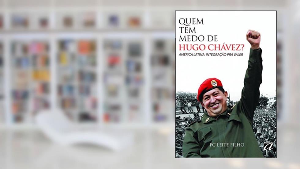 Quem tem medo de Hugo Chávez?: América Latina: integração pra valer, do autor FC Leite Filho