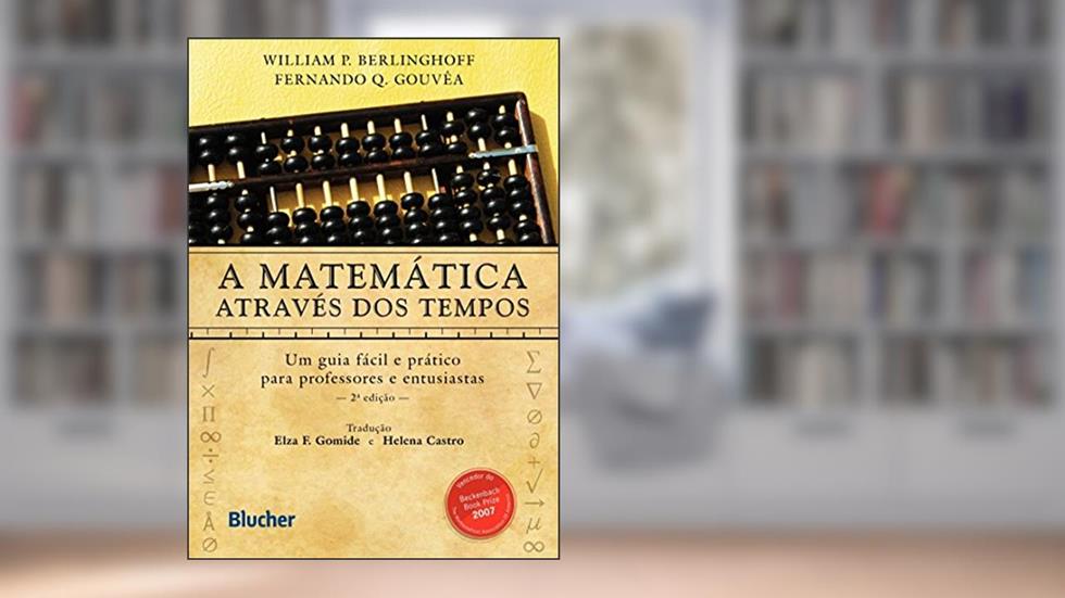 A Matemática Através dos Tempos: um Guia Fácil e Prático Para Professores e Entusiastas, do autor William P. Berlinghoff; Fernando Q. Gouvêa