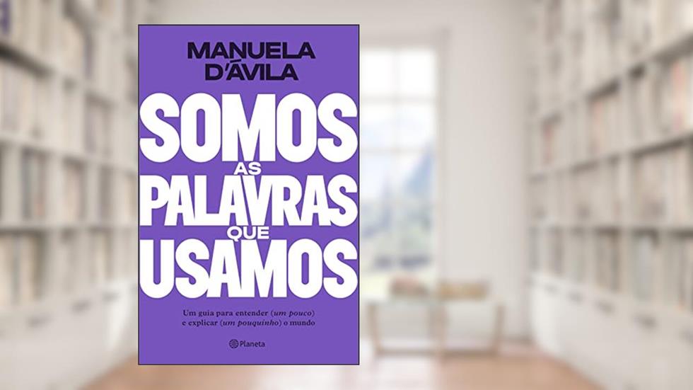 Somos as palavras que usamos: Um guia para entender (um pouco ) e explicar (um pouquinho) o mundo, do autor Manuela D'avila