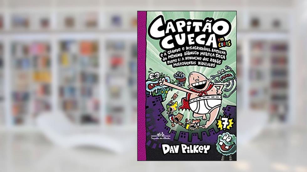 Capitão Cueca e a grande e desagradável batalha do menino biônico Meleca Seca - Em cores!: Parte 2: A revanche dos robôs melequentos ridículos: 7, do autor Dav Pilkey