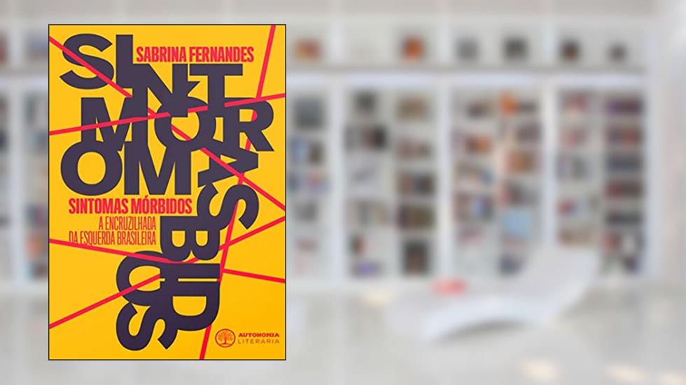 Sintomas Mórbidos: a Encruzilhada da Esquerda Brasileira, do autor Sabrina Fernandes